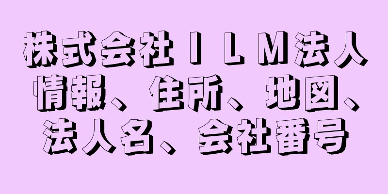 株式会社ＩＬＭ法人情報、住所、地図、法人名、会社番号