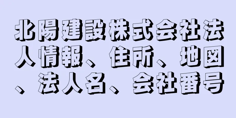 北陽建設株式会社法人情報、住所、地図、法人名、会社番号