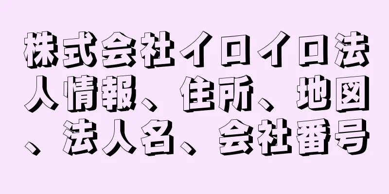 株式会社イロイロ法人情報、住所、地図、法人名、会社番号