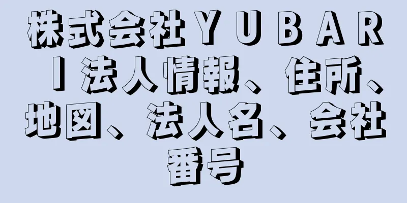 株式会社ＹＵＢＡＲＩ法人情報、住所、地図、法人名、会社番号