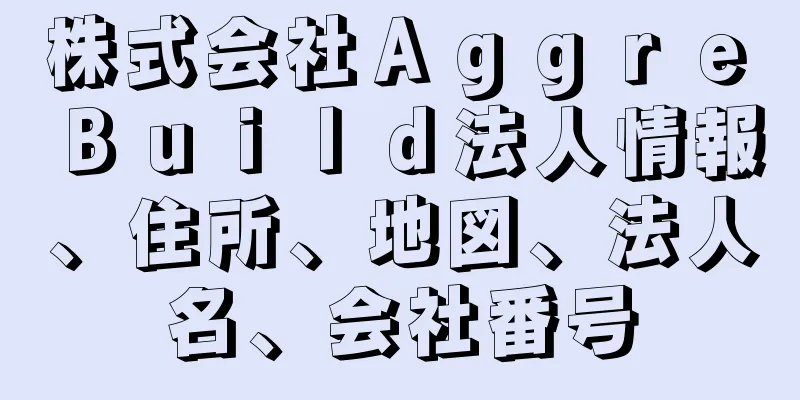 株式会社Ａｇｇｒｅ　Ｂｕｉｌｄ法人情報、住所、地図、法人名、会社番号