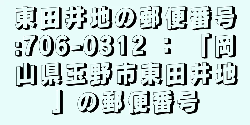 東田井地の郵便番号:706-0312 ： 「岡山県玉野市東田井地」の郵便番号