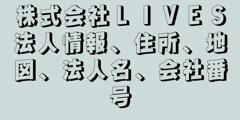 株式会社ＬＩＶＥＳ法人情報、住所、地図、法人名、会社番号