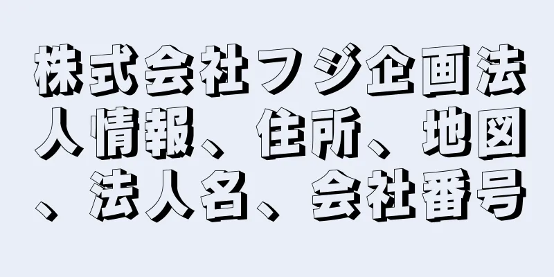 株式会社フジ企画法人情報、住所、地図、法人名、会社番号