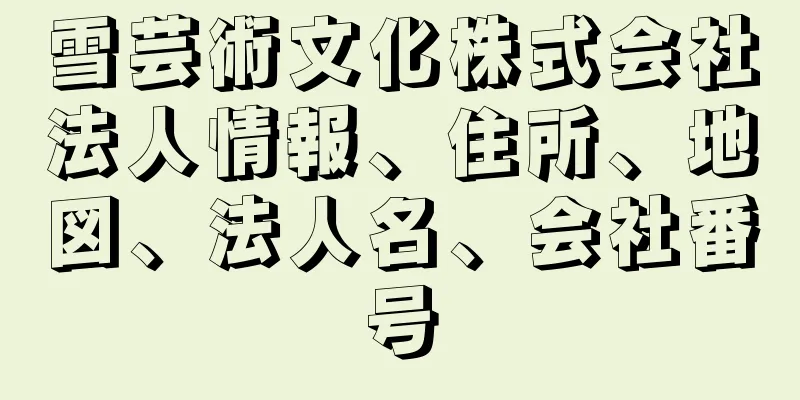 雪芸術文化株式会社法人情報、住所、地図、法人名、会社番号