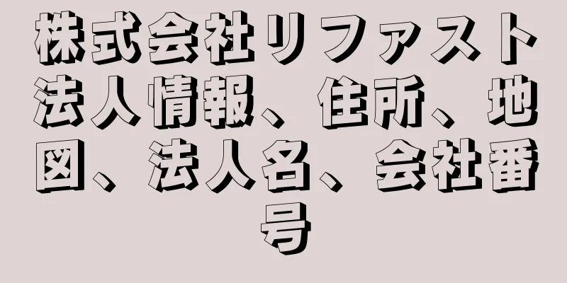 株式会社リファスト法人情報、住所、地図、法人名、会社番号