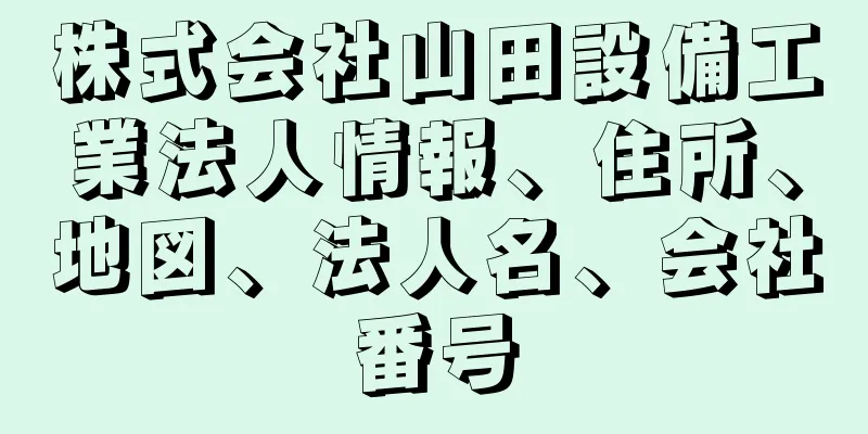 株式会社山田設備工業法人情報、住所、地図、法人名、会社番号