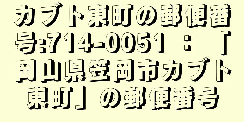 カブト東町の郵便番号:714-0051 ： 「岡山県笠岡市カブト東町」の郵便番号