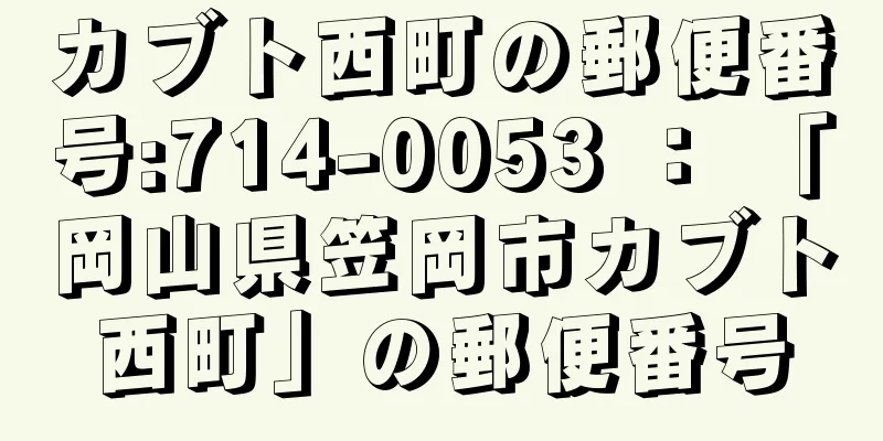 カブト西町の郵便番号:714-0053 ： 「岡山県笠岡市カブト西町」の郵便番号