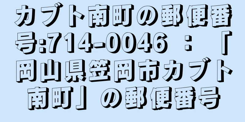 カブト南町の郵便番号:714-0046 ： 「岡山県笠岡市カブト南町」の郵便番号