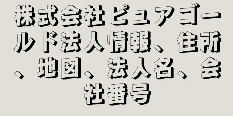 株式会社ピュアゴールド法人情報、住所、地図、法人名、会社番号