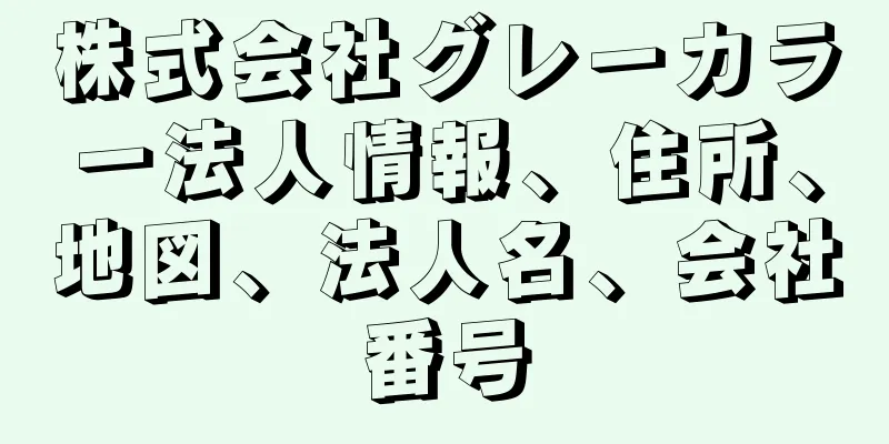 株式会社グレーカラー法人情報、住所、地図、法人名、会社番号