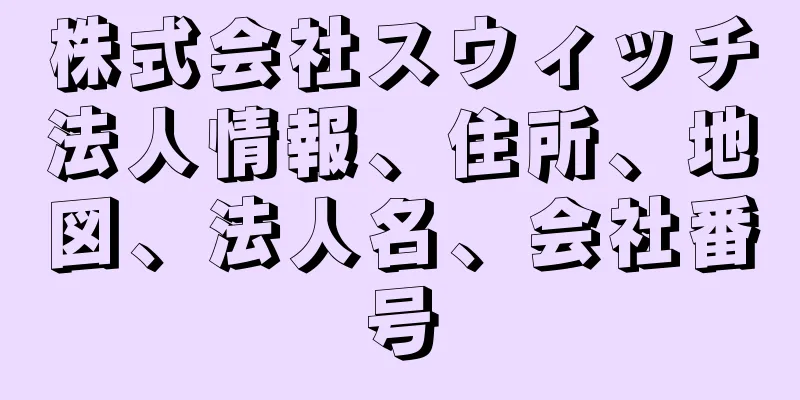 株式会社スウィッチ法人情報、住所、地図、法人名、会社番号