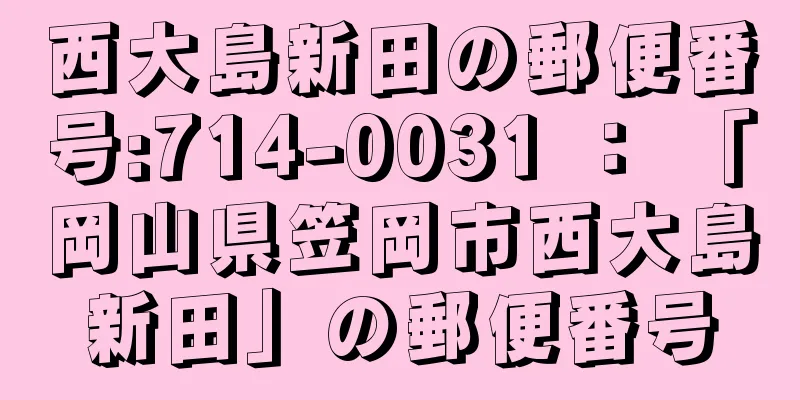 西大島新田の郵便番号:714-0031 ： 「岡山県笠岡市西大島新田」の郵便番号