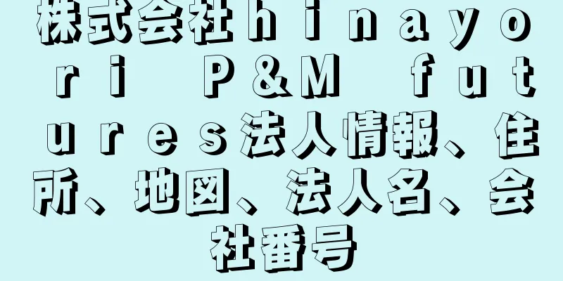 株式会社ｈｉｎａｙｏｒｉ　Ｐ＆Ｍ　ｆｕｔｕｒｅｓ法人情報、住所、地図、法人名、会社番号