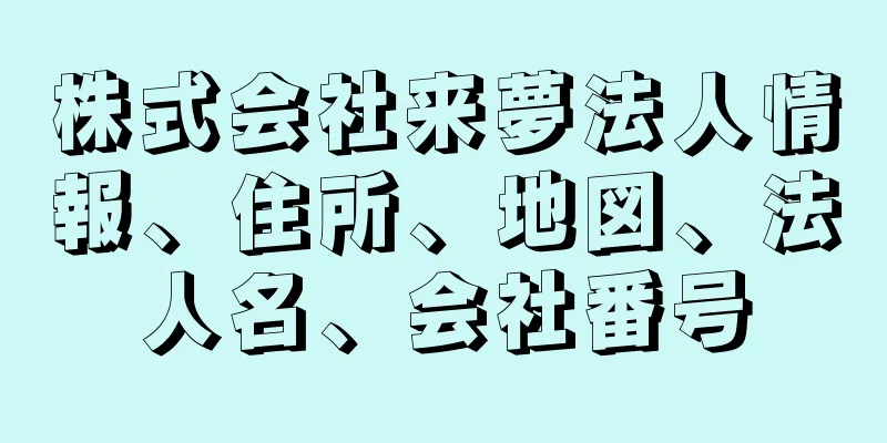 株式会社来夢法人情報、住所、地図、法人名、会社番号