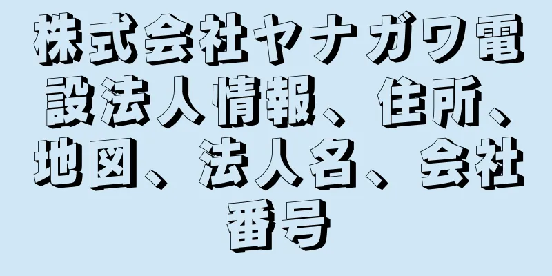 株式会社ヤナガワ電設法人情報、住所、地図、法人名、会社番号