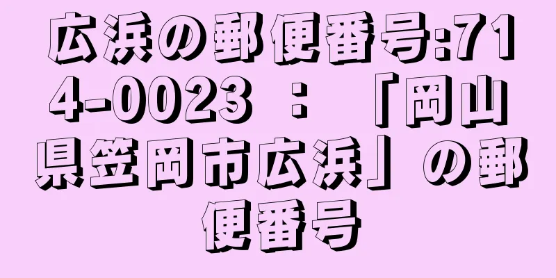 広浜の郵便番号:714-0023 ： 「岡山県笠岡市広浜」の郵便番号