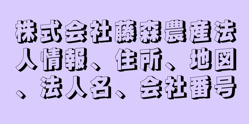 株式会社藤森農産法人情報、住所、地図、法人名、会社番号