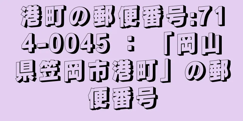 港町の郵便番号:714-0045 ： 「岡山県笠岡市港町」の郵便番号