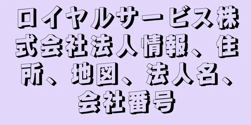 ロイヤルサービス株式会社法人情報、住所、地図、法人名、会社番号