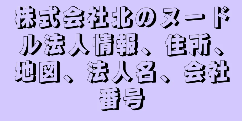 株式会社北のヌードル法人情報、住所、地図、法人名、会社番号