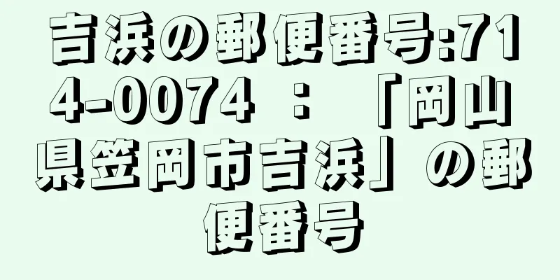 吉浜の郵便番号:714-0074 ： 「岡山県笠岡市吉浜」の郵便番号