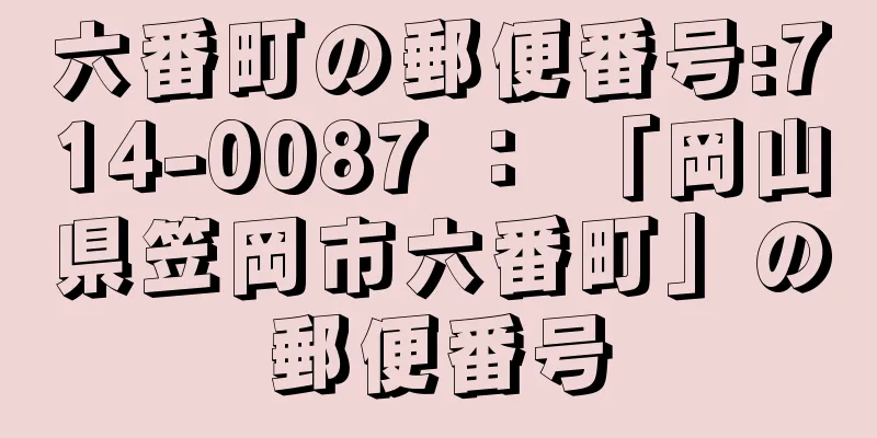 六番町の郵便番号:714-0087 ： 「岡山県笠岡市六番町」の郵便番号