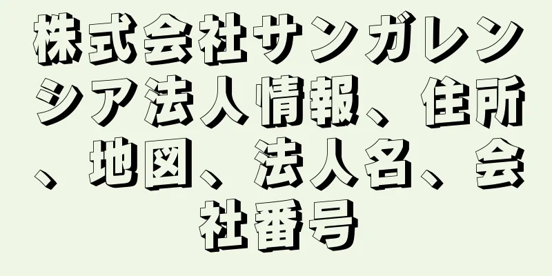 株式会社サンガレンシア法人情報、住所、地図、法人名、会社番号