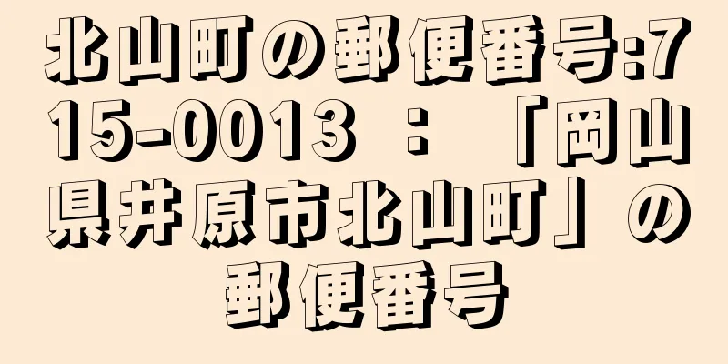 北山町の郵便番号:715-0013 ： 「岡山県井原市北山町」の郵便番号