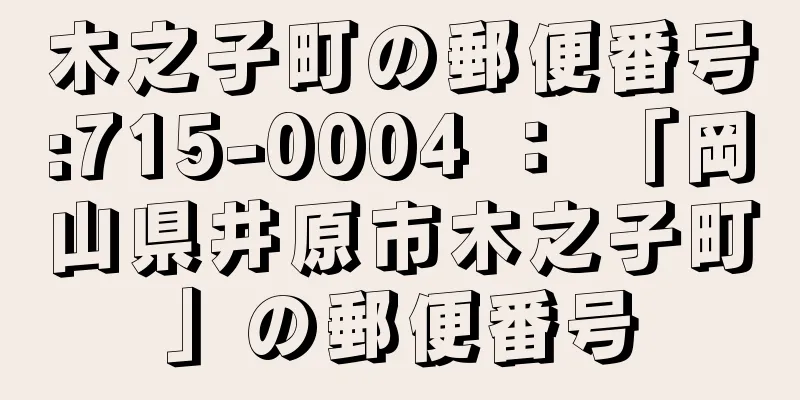 木之子町の郵便番号:715-0004 ： 「岡山県井原市木之子町」の郵便番号