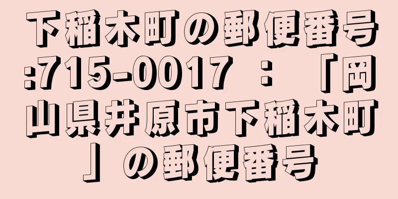 下稲木町の郵便番号:715-0017 ： 「岡山県井原市下稲木町」の郵便番号