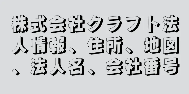 株式会社クラフト法人情報、住所、地図、法人名、会社番号