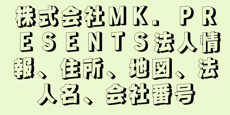 株式会社ＭＫ．ＰＲＥＳＥＮＴＳ法人情報、住所、地図、法人名、会社番号