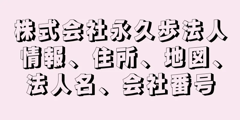 株式会社永久歩法人情報、住所、地図、法人名、会社番号