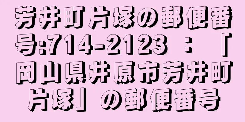 芳井町片塚の郵便番号:714-2123 ： 「岡山県井原市芳井町片塚」の郵便番号