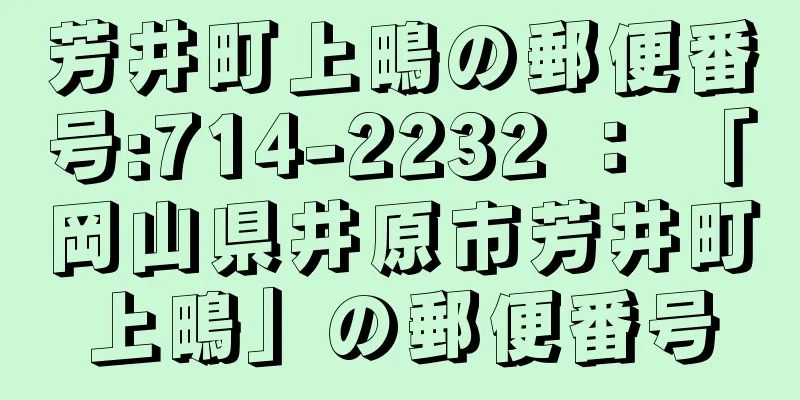 芳井町上鴫の郵便番号:714-2232 ： 「岡山県井原市芳井町上鴫」の郵便番号