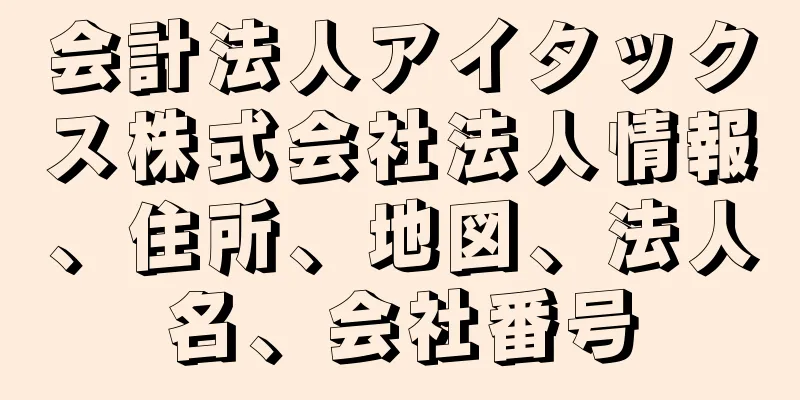 会計法人アイタックス株式会社法人情報、住所、地図、法人名、会社番号