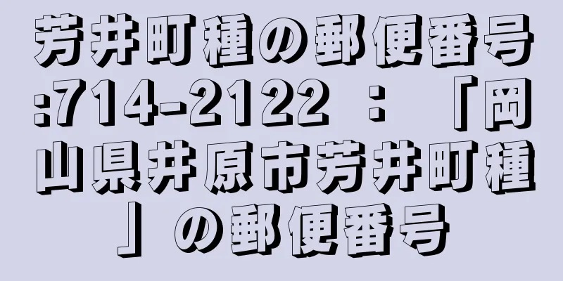 芳井町種の郵便番号:714-2122 ： 「岡山県井原市芳井町種」の郵便番号