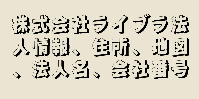 株式会社ライブラ法人情報、住所、地図、法人名、会社番号