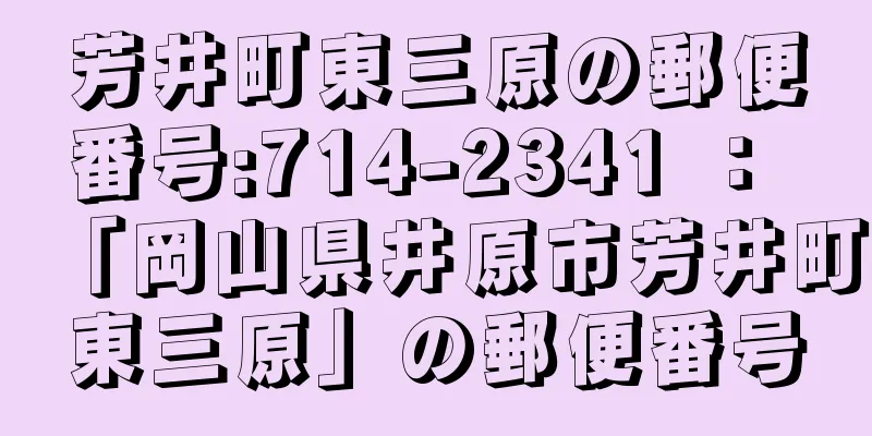 芳井町東三原の郵便番号:714-2341 ： 「岡山県井原市芳井町東三原」の郵便番号