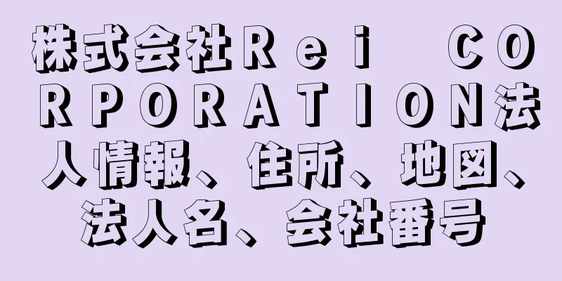 株式会社Ｒｅｉ　ＣＯＲＰＯＲＡＴＩＯＮ法人情報、住所、地図、法人名、会社番号