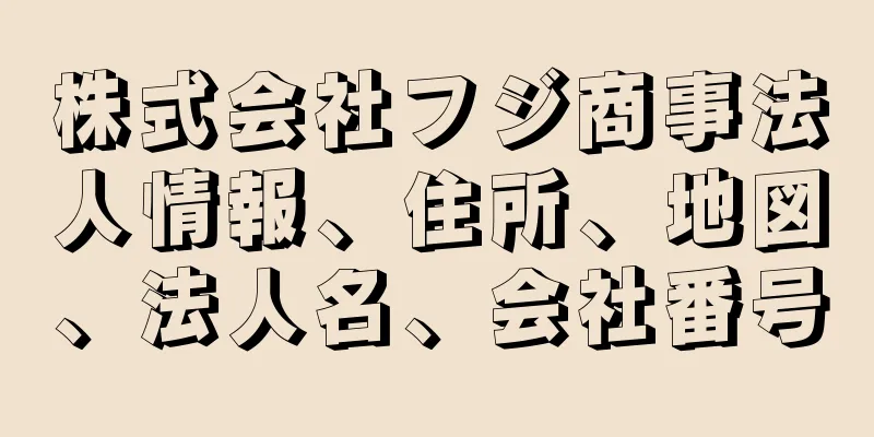 株式会社フジ商事法人情報、住所、地図、法人名、会社番号