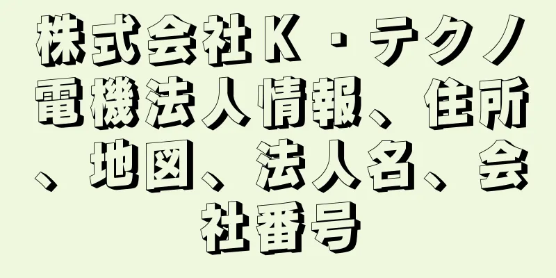 株式会社Ｋ・テクノ電機法人情報、住所、地図、法人名、会社番号