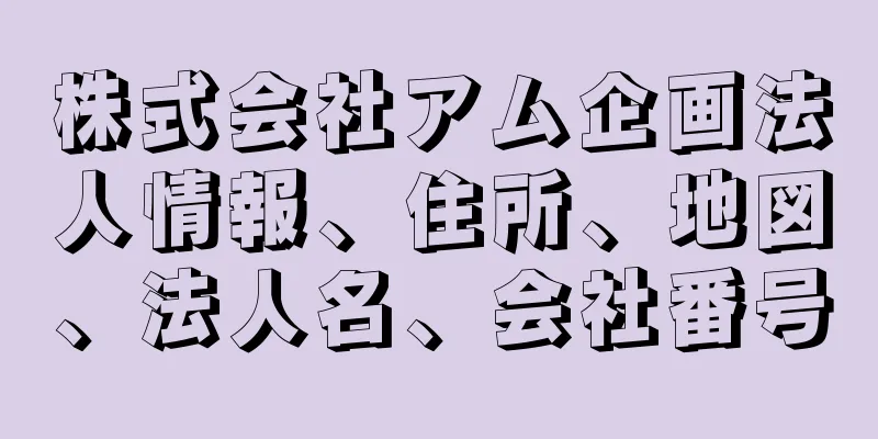 株式会社アム企画法人情報、住所、地図、法人名、会社番号