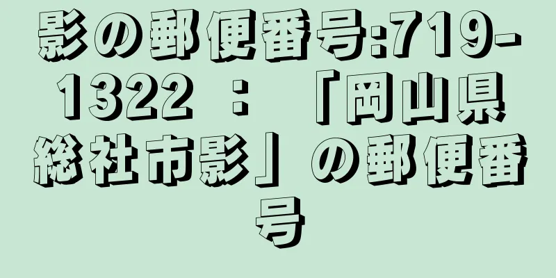 影の郵便番号:719-1322 ： 「岡山県総社市影」の郵便番号