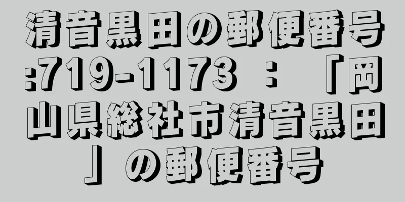 清音黒田の郵便番号:719-1173 ： 「岡山県総社市清音黒田」の郵便番号