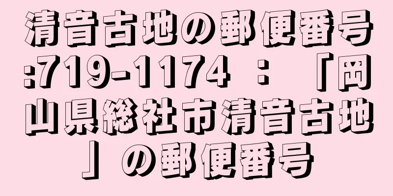 清音古地の郵便番号:719-1174 ： 「岡山県総社市清音古地」の郵便番号