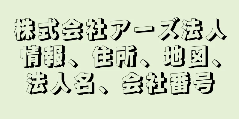 株式会社アーズ法人情報、住所、地図、法人名、会社番号