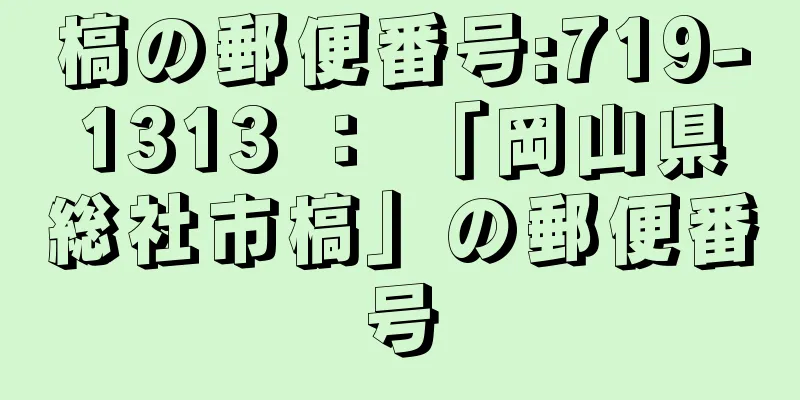 槁の郵便番号:719-1313 ： 「岡山県総社市槁」の郵便番号